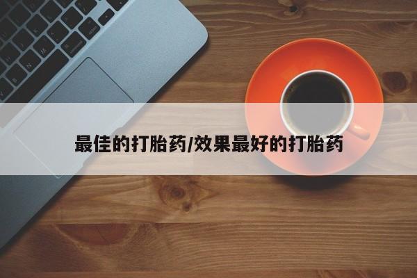 网上怎么购买流产药最佳的打胎药/效果最好的打胎药