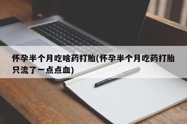 网上怎么购买流产药怀孕半个月吃啥药打胎(怀孕半个月吃药打胎只流了一点点血)