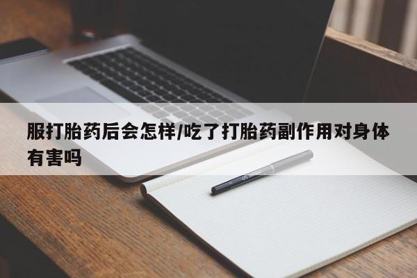 网上怎么购买流产药服打胎药后会怎样/吃了打胎药副作用对身体有害吗