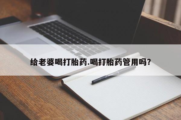 网上怎么购买流产药给老婆喝打胎药.喝打胎药管用吗？