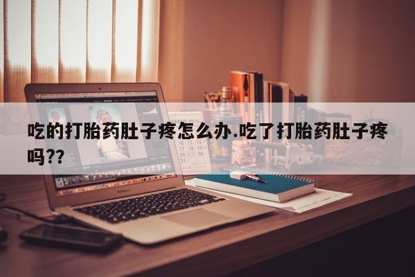 网上怎么购买流产药吃的打胎药肚子疼怎么办.吃了打胎药肚子疼吗?？