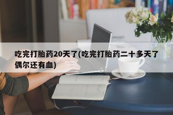 网上怎么购买流产药吃完打胎药20天了(吃完打胎药二十多天了偶尔还有血)