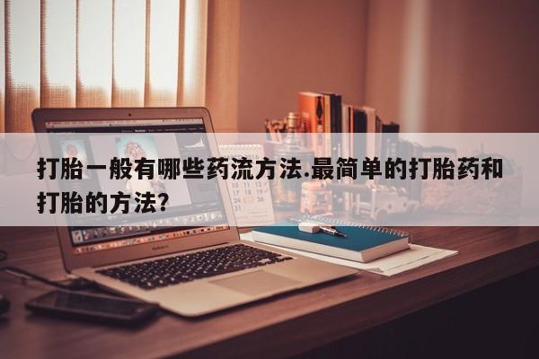 网上怎么购买流产药打胎一般有哪些药流方法.最简单的打胎药和打胎的方法？