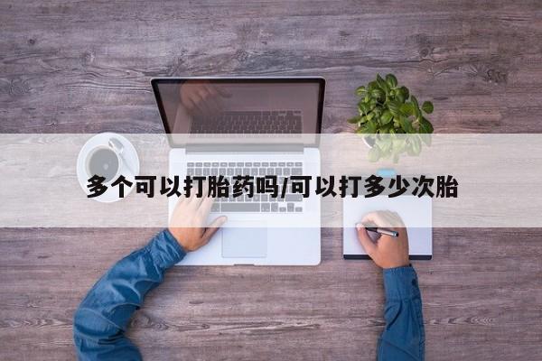 网上怎么购买流产药多个可以打胎药吗/可以打多少次胎