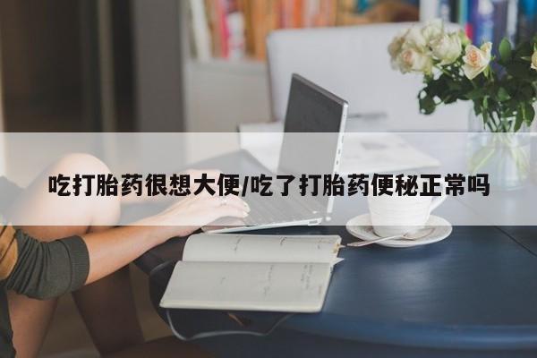 网上怎么购买流产药吃打胎药很想大便/吃了打胎药便秘正常吗
