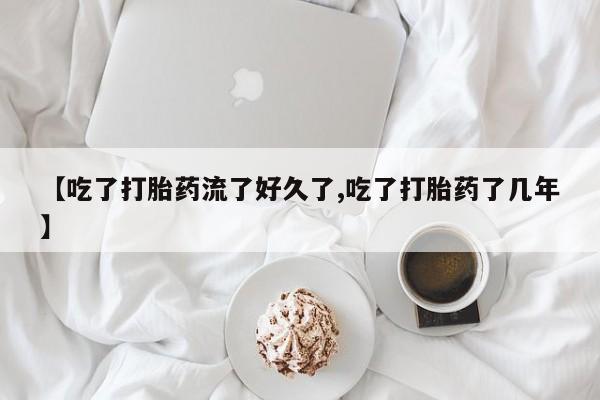 网上怎么购买流产药【吃了打胎药流了好久了,吃了打胎药了几年】