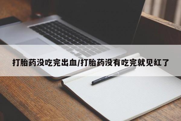 网上怎么购买流产药打胎药没吃完出血/打胎药没有吃完就见红了