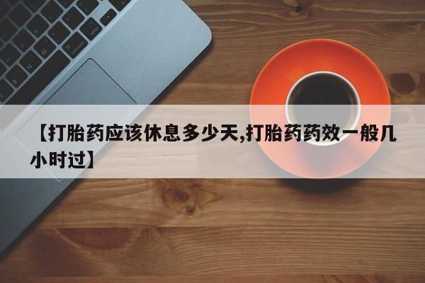 网上怎么购买流产药【打胎药应该休息多少天,打胎药药效一般几小时过】