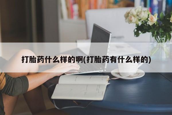 网上怎么购买流产药打胎药什么样的啊(打胎药有什么样的)