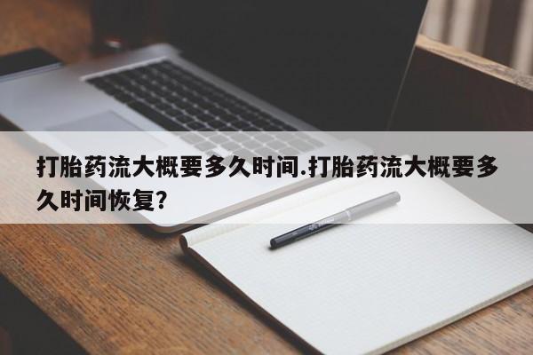 网上怎么购买流产药打胎药流大概要多久时间.打胎药流大概要多久时间恢复？