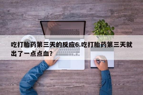 网上怎么购买流产药吃打胎药第三天的反应6.吃打胎药第三天就出了一点点血？