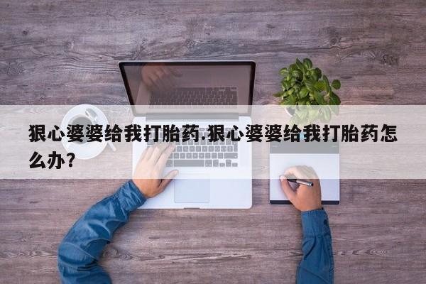 网上怎么购买流产药狠心婆婆给我打胎药.狠心婆婆给我打胎药怎么办？