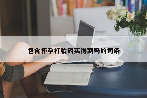 网上怎么购买流产药包含怀孕打胎药买得到吗的词条