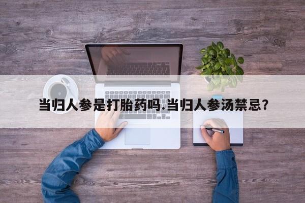 网上怎么购买流产药当归人参是打胎药吗.当归人参汤禁忌？