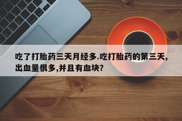 网上怎么购买流产药吃了打胎药三天月经多.吃打胎药的第三天,出血量很多,并且有血块？