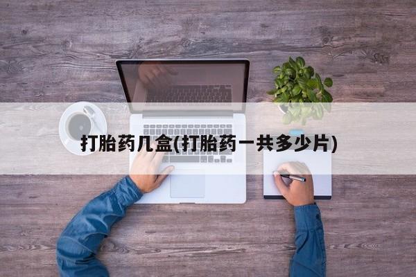网上怎么购买流产药打胎药几盒(打胎药一共多少片)