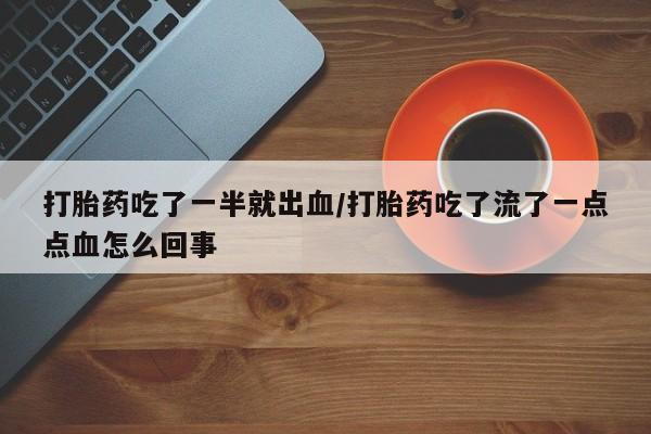 网上怎么购买流产药打胎药吃了一半就出血/打胎药吃了流了一点点血怎么回事