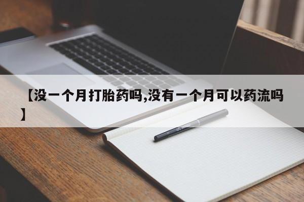 网上怎么购买流产药【没一个月打胎药吗,没有一个月可以药流吗】