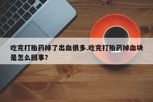 网上怎么购买流产药吃完打胎药掉了出血很多.吃完打胎药掉血块是怎么回事？
