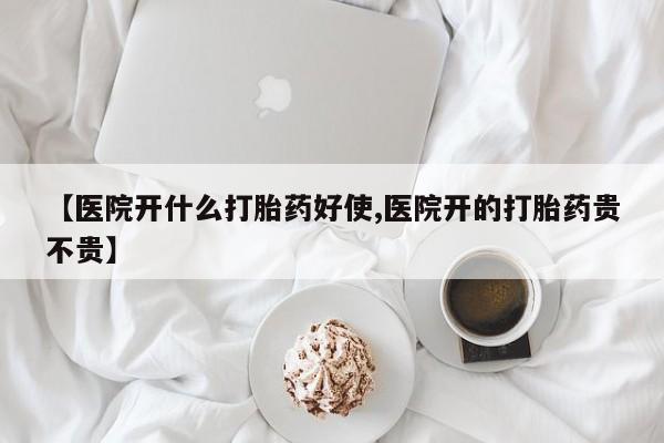 网上怎么购买流产药【医院开什么打胎药好使,医院开的打胎药贵不贵】