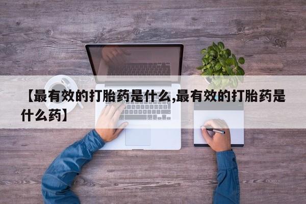网上怎么购买流产药【最有效的打胎药是什么,最有效的打胎药是什么药】