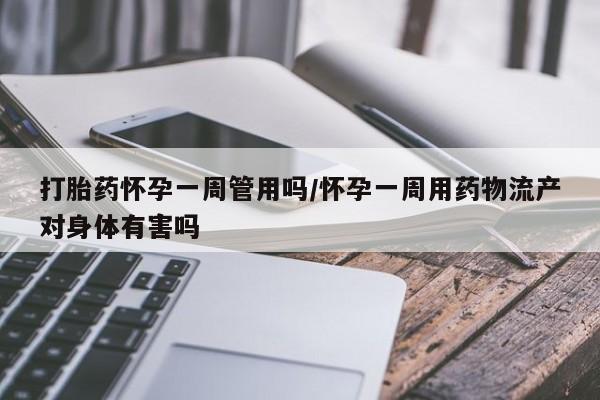 网上怎么购买流产药打胎药怀孕一周管用吗/怀孕一周用药物流产对身体有害吗