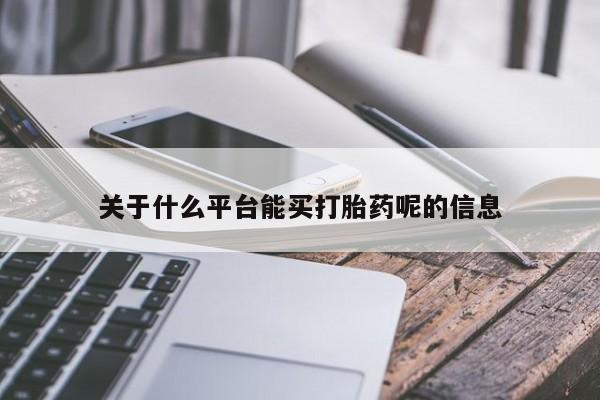 网上怎么购买流产药关于什么平台能买打胎药呢的信息