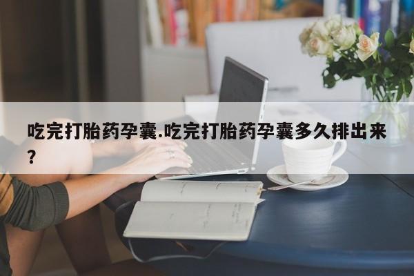 网上怎么购买流产药吃完打胎药孕囊.吃完打胎药孕囊多久排出来？
