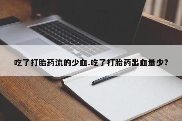 网上怎么购买流产药吃了打胎药流的少血.吃了打胎药出血量少？