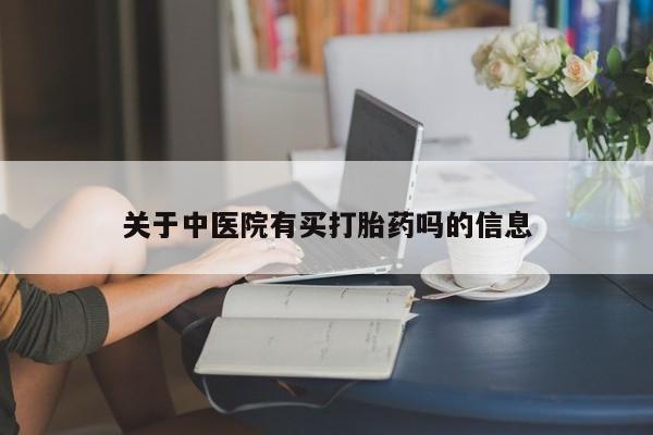 网上怎么购买流产药关于中医院有买打胎药吗的信息