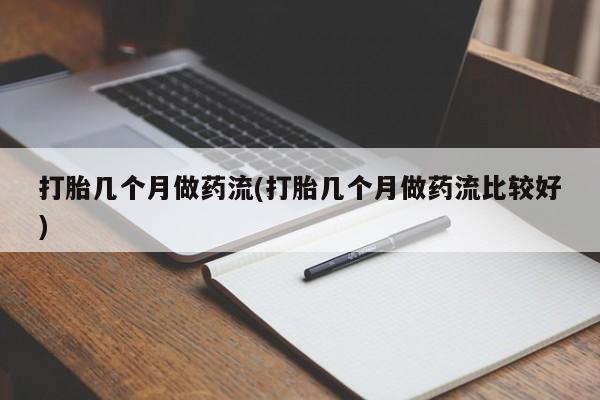 网上怎么购买流产药打胎几个月做药流(打胎几个月做药流比较好)
