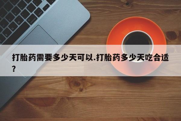 网上怎么购买流产药打胎药需要多少天可以.打胎药多少天吃合适？
