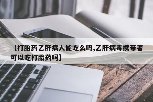网上怎么购买流产药【打胎药乙肝病人能吃么吗,乙肝病毒携带者可以吃打胎药吗】