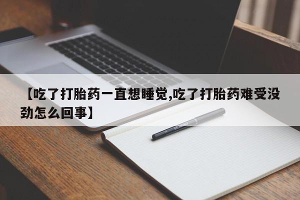 网上怎么购买流产药【吃了打胎药一直想睡觉,吃了打胎药难受没劲怎么回事】