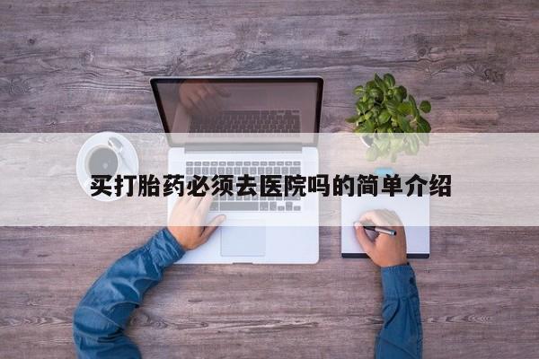 网上怎么购买流产药买打胎药必须去医院吗的简单介绍