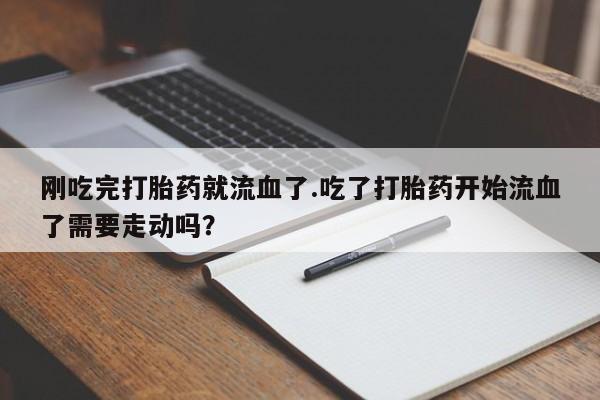 网上怎么购买流产药刚吃完打胎药就流血了.吃了打胎药开始流血了需要走动吗？
