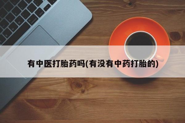 网上怎么购买流产药有中医打胎药吗(有没有中药打胎的)
