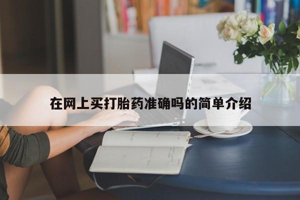网上怎么购买流产药在网上买打胎药准确吗的简单介绍