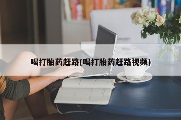 网上怎么购买流产药喝打胎药赶路(喝打胎药赶路视频)