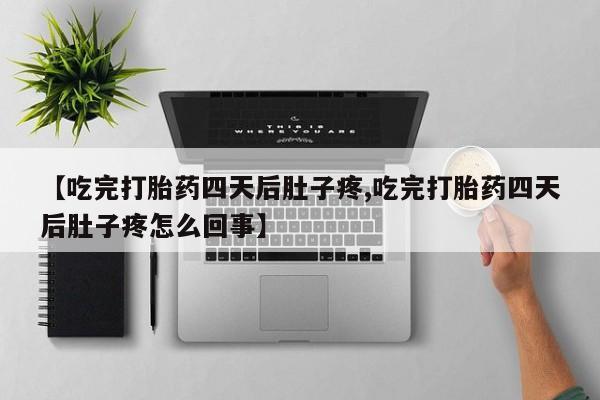 网上怎么购买流产药【吃完打胎药四天后肚子疼,吃完打胎药四天后肚子疼怎么回事】
