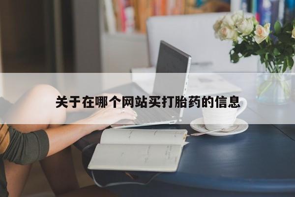 网上怎么购买流产药关于在哪个网站买打胎药的信息