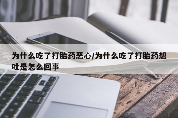 网上怎么购买流产药为什么吃了打胎药恶心/为什么吃了打胎药想吐是怎么回事