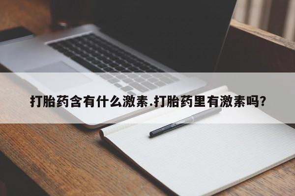 网上怎么购买流产药打胎药含有什么激素.打胎药里有激素吗？