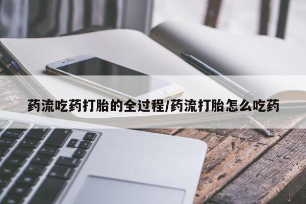 网上怎么购买流产药药流吃药打胎的全过程/药流打胎怎么吃药