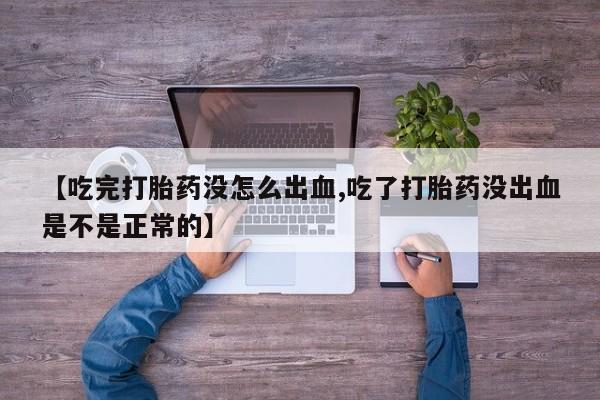 网上怎么购买流产药【吃完打胎药没怎么出血,吃了打胎药没出血是不是正常的】
