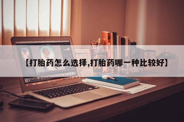 网上怎么购买流产药【打胎药怎么选择,打胎药哪一种比较好】