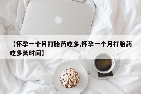 网上怎么购买流产药【怀孕一个月打胎药吃多,怀孕一个月打胎药吃多长时间】