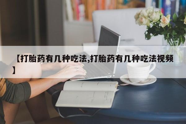 网上怎么购买流产药【打胎药有几种吃法,打胎药有几种吃法视频】
