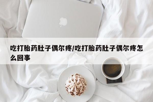 网上怎么购买流产药吃打胎药肚子偶尔疼/吃打胎药肚子偶尔疼怎么回事