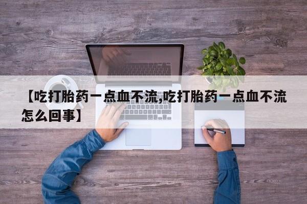 网上怎么购买流产药【吃打胎药一点血不流,吃打胎药一点血不流怎么回事】